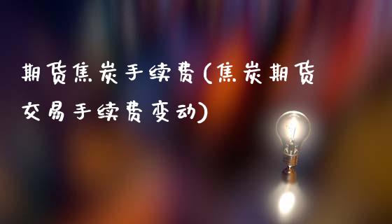 期货焦炭手续费(焦炭期货交易手续费变动)_https://www.hbaoqiang.com_纳指期货_第1张