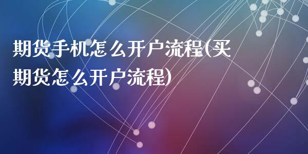 期货手机怎么开户流程(买期货怎么开户流程)_https://www.hbaoqiang.com_实战心得_第1张