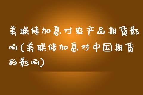 美联储加息对农产品期货影响(美联储加息对中国期货的影响)_https://www.hbaoqiang.com_期货入门_第1张