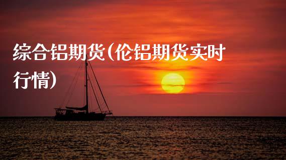 综合铝期货(伦铝期货实时行情)_https://www.hbaoqiang.com_期货直播_第1张