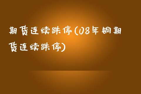 期货连续跌停(08年铜期货连续跌停)_https://www.hbaoqiang.com_期货开户_第1张
