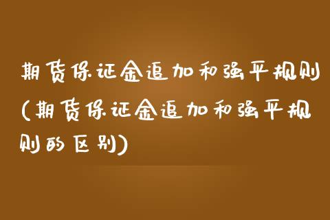 期货保证金追加和强平规则(期货保证金追加和强平规则的区别)_https://www.hbaoqiang.com_道指期货_第1张