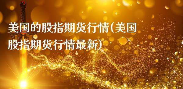 美国的股指期货行情(美国股指期货行情最新)_https://www.hbaoqiang.com_基金投资_第1张
