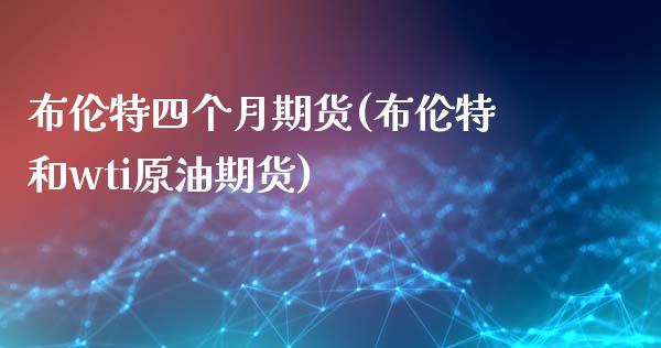 布伦特四个月期货(布伦特和wti原油期货)_https://www.hbaoqiang.com_期货平台_第1张
