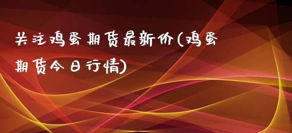 关注鸡蛋期货最新价(鸡蛋期货今日行情)_https://www.hbaoqiang.com_期货手续费_第1张