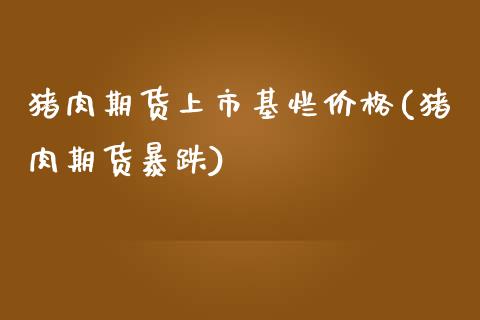 猪肉期货上市基烂价格(猪肉期货暴跌)_https://www.hbaoqiang.com_黄金期货_第1张