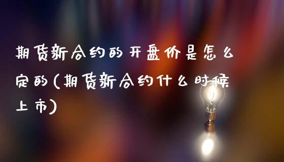 期货新合约的开盘价是怎么定的(期货新合约什么时候上市)_https://www.hbaoqiang.com_期货故事_第1张