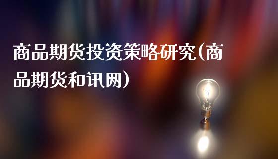 商品期货投资策略研究(商品期货和讯网)_https://www.hbaoqiang.com_基金投资_第1张