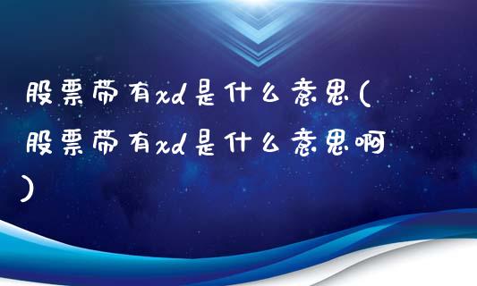 股票带有xd是什么意思(股票带有xd是什么意思啊)_https://www.hbaoqiang.com_期货开户_第1张