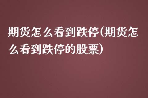 期货怎么看到跌停(期货怎么看到跌停的股票)_https://www.hbaoqiang.com_期货直播_第1张