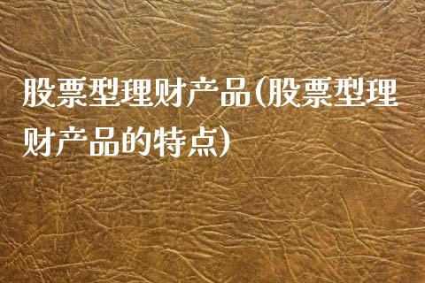 股票型理财产品(股票型理财产品的特点)_https://www.hbaoqiang.com_期货平台_第1张