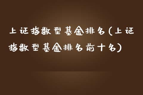 上证指数型基金排名(上证指数型基金排名前十名)_https://www.hbaoqiang.com_期货手续费_第1张