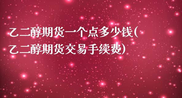 乙二醇期货一个点多少钱(乙二醇期货交易手续费)_https://www.hbaoqiang.com_期货学习_第1张