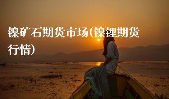 镍矿石期货市场(镍锂期货行情)_https://www.hbaoqiang.com_期货手续费_第1张