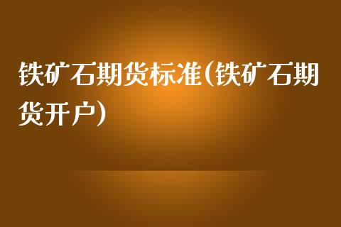 铁矿石期货标准(铁矿石期货开户)_https://www.hbaoqiang.com_股指期货_第1张