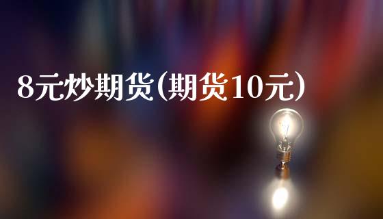 8元炒期货(期货10元)_https://www.hbaoqiang.com_德指期货_第1张