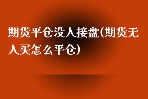期货平仓没人接盘(期货无人买怎么平仓)_https://www.hbaoqiang.com_期货行情_第1张