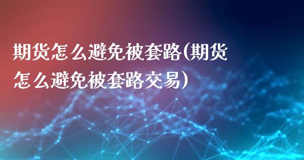 期货怎么避免被套路(期货怎么避免被套路交易)_https://www.hbaoqiang.com_期货软件_第1张