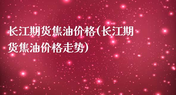 长江期货焦油价格(长江期货焦油价格走势)_https://www.hbaoqiang.com_黄金期货_第1张