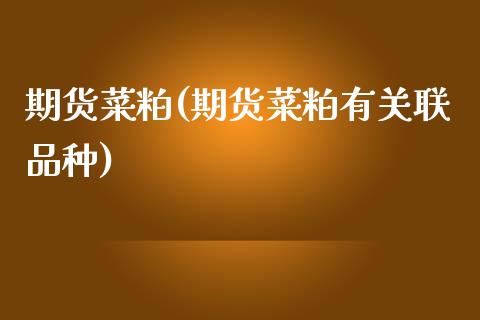 期货菜粕(期货菜粕有关联品种)_https://www.hbaoqiang.com_黄金期货_第1张