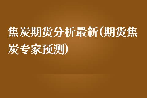 焦炭期货分析最新(期货焦炭专家预测)_https://www.hbaoqiang.com_股票推荐_第1张