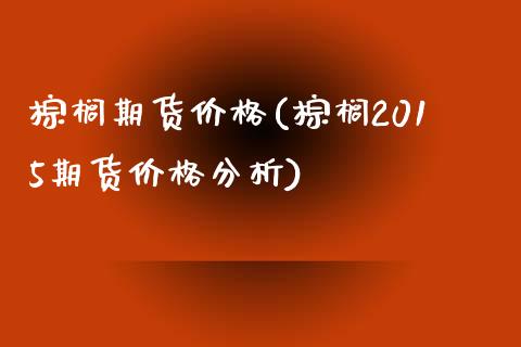 棕榈期货价格(棕榈2015期货价格分析)_https://www.hbaoqiang.com_期货软件_第1张