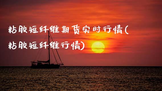 粘胶短纤维期货实时行情(粘胶短纤维行情)_https://www.hbaoqiang.com_黄金期货_第1张