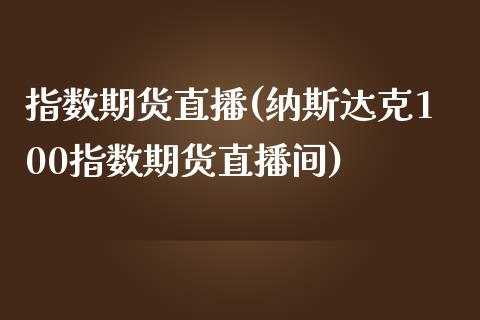 指数期货直播(纳斯达克100指数期货直播间)_https://www.hbaoqiang.com_理财百科_第1张