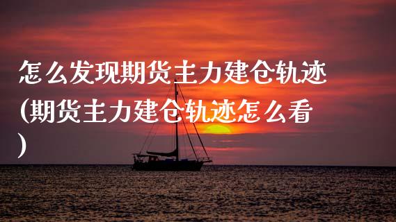 怎么发现期货主力建仓轨迹(期货主力建仓轨迹怎么看)_https://www.hbaoqiang.com_期货故事_第1张