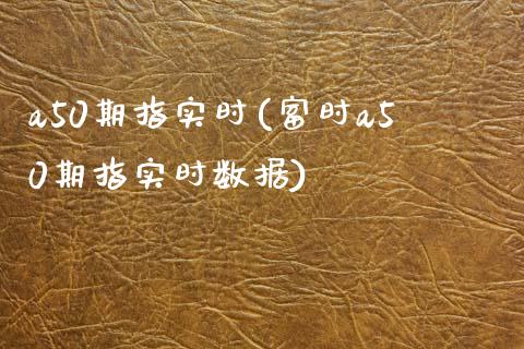 a50期指实时(富时a50期指实时数据)_https://www.hbaoqiang.com_期货直播_第1张