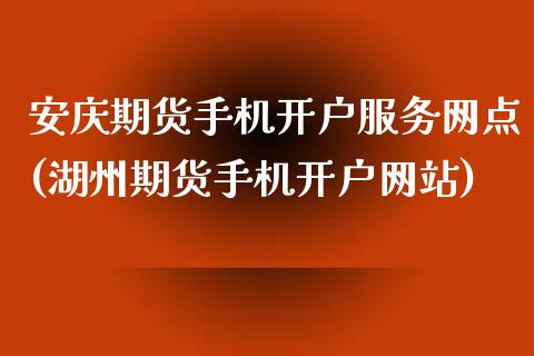 安庆期货手机开户服务网点(湖州期货手机开户网站)_https://www.hbaoqiang.com_纳指期货_第1张