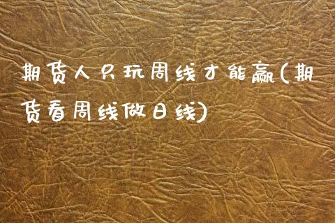 期货人只玩周线才能赢(期货看周线做日线)_https://www.hbaoqiang.com_股票推荐_第1张