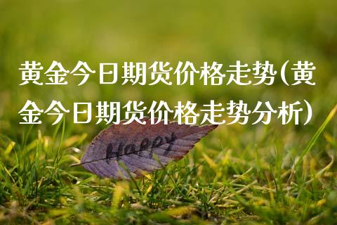 黄金今日期货价格走势(黄金今日期货价格走势分析)_https://www.hbaoqiang.com_股票推荐_第1张