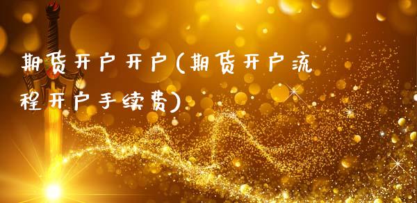 期货开户开户(期货开户流程开户手续费)_https://www.hbaoqiang.com_股票推荐_第1张