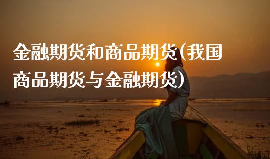 金融期货和商品期货(我国商品期货与金融期货)_https://www.hbaoqiang.com_期货手续费_第1张
