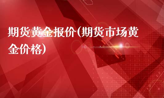 期货黄金报价(期货市场黄金价格)_https://www.hbaoqiang.com_国际期货_第1张