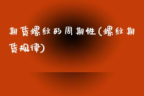 期货螺纹的周期性(螺纹期货规律)_https://www.hbaoqiang.com_期货开户_第1张