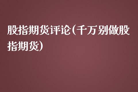 股指期货评论(千万别做股指期货)_https://www.hbaoqiang.com_期货手续费_第1张