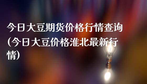 今日大豆期货价格行情查询(今日大豆价格淮北最新行情)_https://www.hbaoqiang.com_基金投资_第1张
