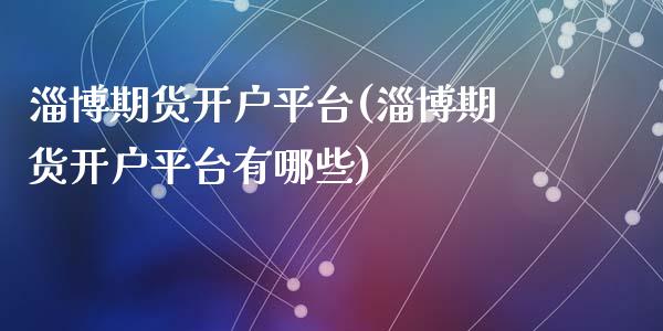 淄博期货开户平台(淄博期货开户平台有哪些)_https://www.hbaoqiang.com_恒指期货_第1张
