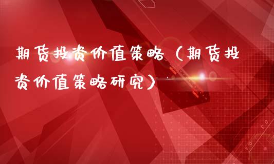 期货投资价值策略（期货投资价值策略研究）_https://www.hbaoqiang.com_期货入门_第1张