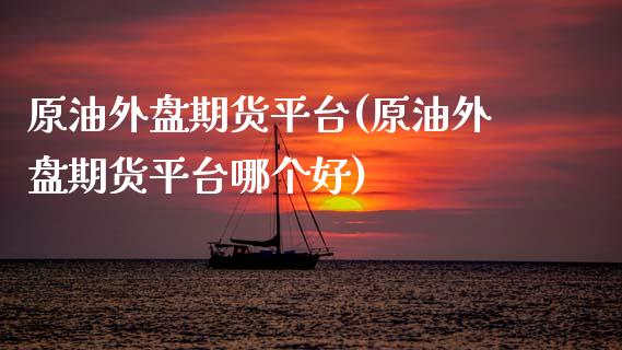 原油外盘期货平台(原油外盘期货平台哪个好)_https://www.hbaoqiang.com_原油期货_第1张