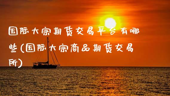 国际大宗期货交易平台有哪些(国际大宗商品期货交易所)_https://www.hbaoqiang.com_纳指期货_第1张