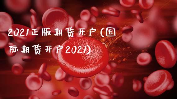 2021正版期货开户(国际期货开户2021)_https://www.hbaoqiang.com_期货平台_第1张