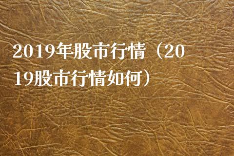 2019年股市行情（2019股市行情如何）_https://www.hbaoqiang.com_期货入门_第1张