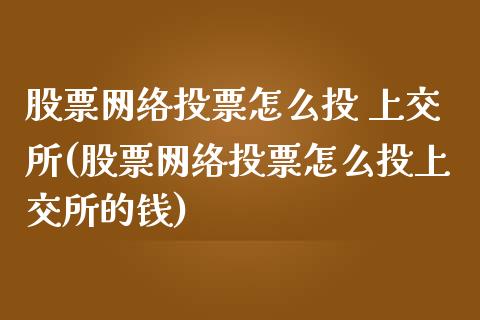 股票网络投票怎么投 上交所(股票网络投票怎么投上交所的钱)_https://www.hbaoqiang.com_德指期货_第1张