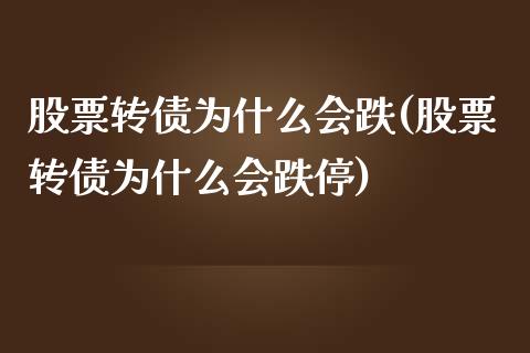 股票转债为什么会跌(股票转债为什么会跌停)_https://www.hbaoqiang.com_期货入门_第1张