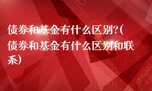 债券和基金有什么区别?(债券和基金有什么区别和联系)_https://www.hbaoqiang.com_期货手续费_第1张