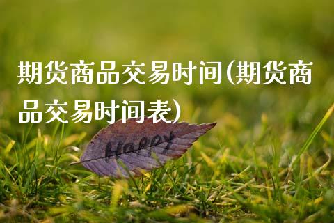 期货商品交易时间(期货商品交易时间表)_https://www.hbaoqiang.com_恒指期货_第1张