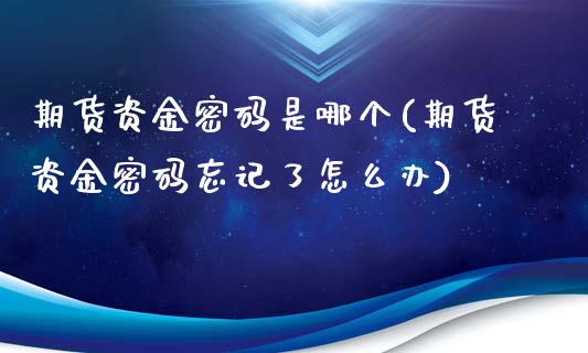 期货资金密码是哪个(期货资金密码忘记了怎么办)_内盘期货_第1张_宝强期货直播间 期货资金密码是哪个(期货资金密码忘记了怎么办)_https://www.hbaoqiang.com_内盘期货_第1张